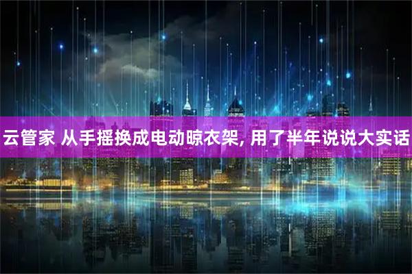 云管家 从手摇换成电动晾衣架, 用了半年说说大实话