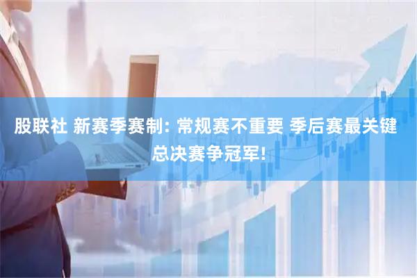 股联社 新赛季赛制: 常规赛不重要 季后赛最关键 总决赛争冠军!