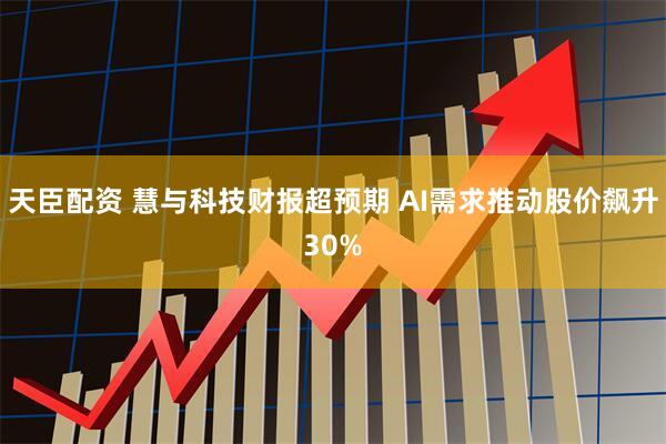 天臣配资 慧与科技财报超预期 AI需求推动股价飙升30%