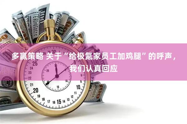 多赢策略 关于“给极氪家员工加鸡腿”的呼声，我们认真回应