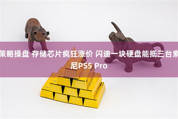 策略操盘 存储芯片疯狂涨价 闪迪一块硬盘能抵三台索尼PS5 Pro