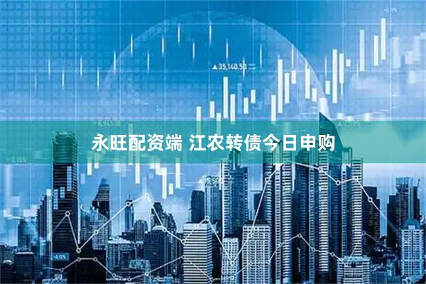 永旺配资端 江农转债今日申购