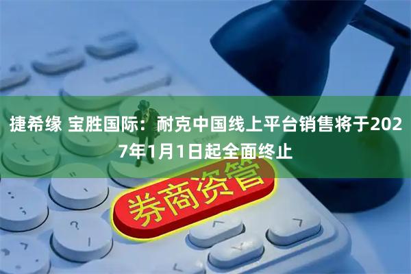 捷希缘 宝胜国际：耐克中国线上平台销售将于2027年1月1日起全面终止